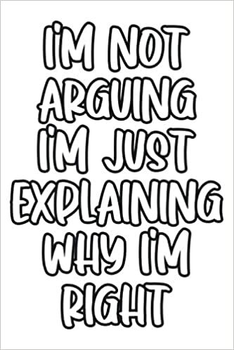 I'm Not Arguing. I'm Just Explaining Why I'm Right Notebook: Lined Notebook / Journal Gift, 120 Pages, 6 x 9, Sort Cover, Matte Finish.