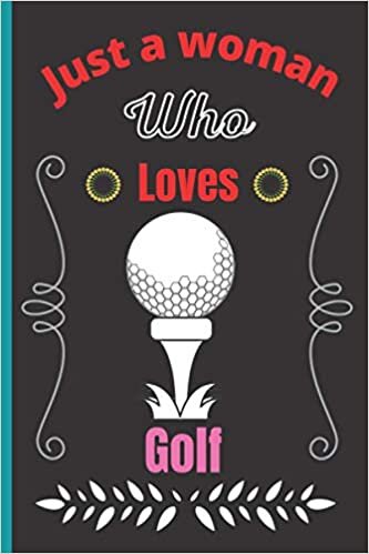 Just A Woman Who Loves Golf: Super Cute Golf Notebook Journal or Dairy, Golf Lovers Gift For Woman's, Blank Lined Notebook Journal Gifts Ideas, Birthday/ Thanksgiving Notebooks