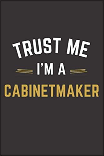 Trust Me I'm A Cabinetmaker: Lined Notebook / Journal Gift, 100 Pages, 6x9, Soft Cover, Matte Finish, Cabinetmaker funny gift.