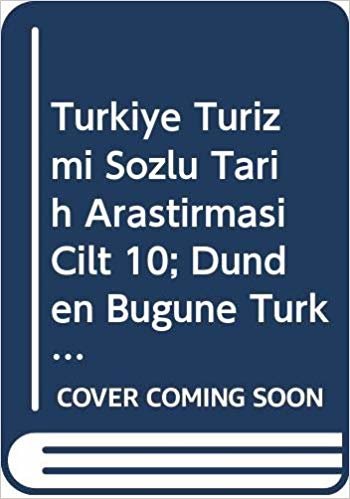 Türkiye Turizmi - Sözlü Tarih Araştırması Cilt 10: Dünden Bugüne Türkiye'de Turizm Kurumlar - Kuruluşlar Turizm Bölgeleri ve Meslekler