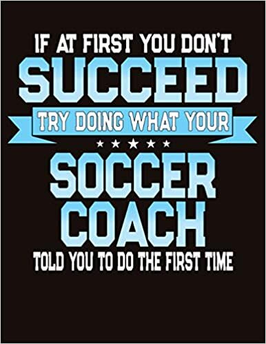 If At First You Don't Succeed Try Doing What Your Soccer Coach Told You To Do The First Time: College Ruled Composition Notebook