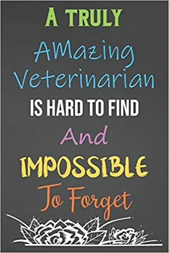 A Truly Amazing Veterinarian Is Hard To Find And Impossible To Forget: Lined Notebook Journal For Veterinarians Appreciation Gifts