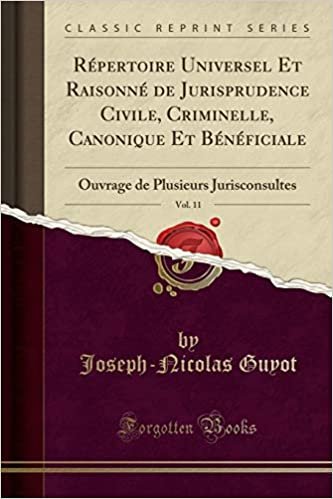 Répertoire Universel Et Raisonné de Jurisprudence Civile, Criminelle, Canonique Et Bénéficiale, Vol. 11: Ouvrage de Plusieurs Jurisconsultes (Classic Reprint)