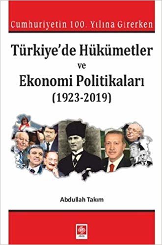 Türkiyede Hükümetler ve Ekonomi Politikaları: Cumhuriyetin 100.Yılına Girerken - (1923-2019)