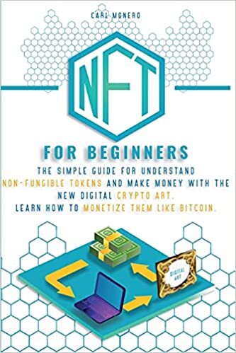 NFT FOR BEGINNERS: The Simple Guide for Understand Non-Fungible Tokens and Make Money With the New Digital Crypto Art. Learn How to Monetize Them Like Bitcoin.