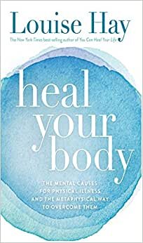 Heal Your Body: The Mental Causes for Physical Illness and the Metaphysical Way to Overcome Them