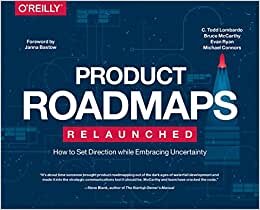 Product Roadmaps Relaunched: A Practical Guide to Prioritizing Opportunities, Aligning Teams, and Delivering Value to Customers and Stakeholders