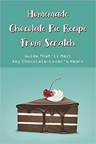 Homemade Chocolate Pie Recipe From Scratch: Guide That'll Melt Any Chocolate-Lover's Heart: Chocolate Pie Recipes