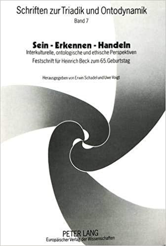 Sein - Erkennen - Handeln: Interkulturelle, ontologische und ethische Perspektiven- Festschrift für Heinrich Beck zum 65. Geburtstag- (Schriften zur Triadik und Ontodynamik, Band 7)