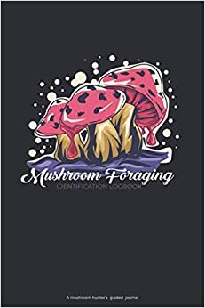 Mushroom Foraging Identification Logbook: A mushroom hunter's guided journal