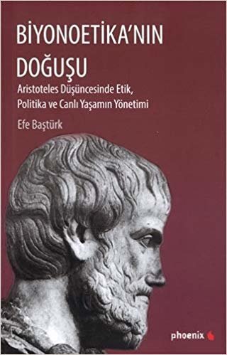Biyonoetika'nın Doğuşu: Aristoteles Düşüncesinde Etik, Politika ve Canlı Yaşamın Yönetimi