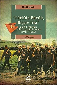 Türk’ün Büyük, Biçare Irkı: Türk Yurdu'nda Milliyetçiliğin Esasları (1911-1916)