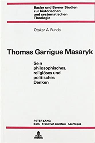 Thomas Garrigue Masaryk: Sein philosophisches, religiöses und politisches Denken (Basler und Berner Studien zur historischen und systematischen Theologie, Band 36)