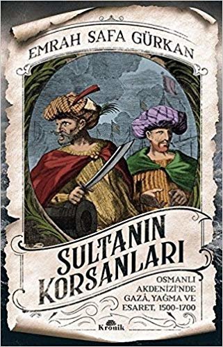 Sultanın Korsanları: Osmanlı Akdenizi'nde Gaza, Yağma ve Esaret, 1500-1700