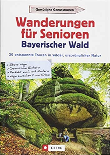Wanderungen für Senioren Bayerischer Wald: 30 entspannte Touren in wilder, ursprünglicher Natur / Ebene Wege / Gemütliche Einkehr / Perfekt auch mit Kindern / Wege zwischen 2 und 10 km
