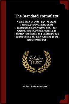 The Standard Formulary: A Collection Of Over Four Thousand Formulas for Pharmaceutical Preparations, Family Remedies, Toilet Articles, Veterinary ... Especially Adapted to the Requirements Of
