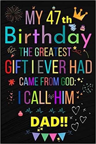 MY 47 BIRTHDAY THE GREATEST GIFT I EVER HAD, CAME FROM GOD: I CALL HIM DAD!!: Happy 47th Birthday 47 Years Old Gift Ideas Men, Women, Mom, Grandpa, Grandma,son for DAD