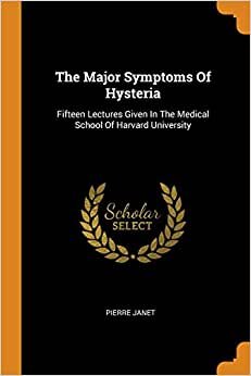 The Major Symptoms Of Hysteria: Fifteen Lectures Given In The Medical School Of Harvard University