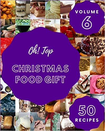 Oh! Top 50 Christmas Food Gift Recipes Volume 6: The Best Christmas Food Gift Cookbook that Delights Your Taste Buds