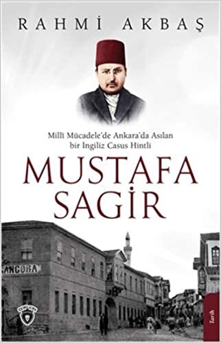 Mustafa Sagir: Milli Mücadele'de Ankara'da Asılan Bir İngiliz Casus Hintli indir