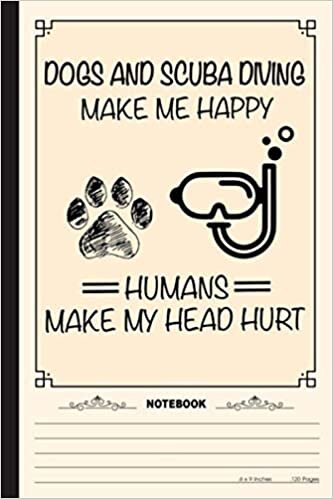 Dogs And Scuba Diving Make Me Happy Humans Make My Head Hurt Notebook: A Notebook, Journal Or Diary For Suba Diving Lover - 6 x 9 inches, College Ruled Lined Paper, 120 Pages