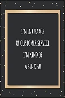 I'm In Charge Of Customer Service I'm Kind Of A Big Deal: Coworker Nice NotebookBlank Lined Notebook Funny Farewell Gifts for Coworkers, Boss, ... Members. (Funny Employee Recognition Gifts)