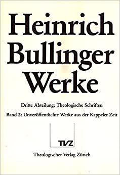 Heinrich Bullinger. Werke: 3. Abteilung: Theologische Schriften. Band 2: Unveroffentlichte Werke Der Kappeler Zeit. Theologica