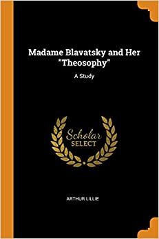 Madame Blavatsky and Her "Theosophy": A Study