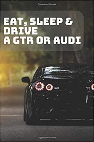 EAT, SLEEP & DRIVE A GTR OR AUDI: A Motivational Notebook Series for Car Fanatics: Blank journal makes a perfect gift for hardworking friend or family ... Pages, Blank, 6 x 9) (Cars Notebooks, Band 1)