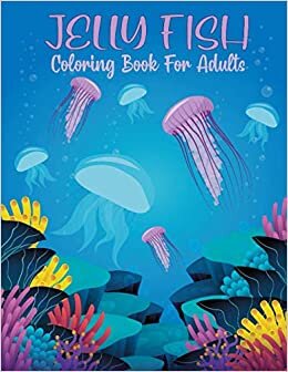 Jellyfish Coloring Book for Adults: 50 Relaxing Jellyfish Coloring Pages With Fun, Easy and Sea Creatures . Perfect Gift for Adults, Women, Men, Youths, Boys and Girls who Love Ocean Animal