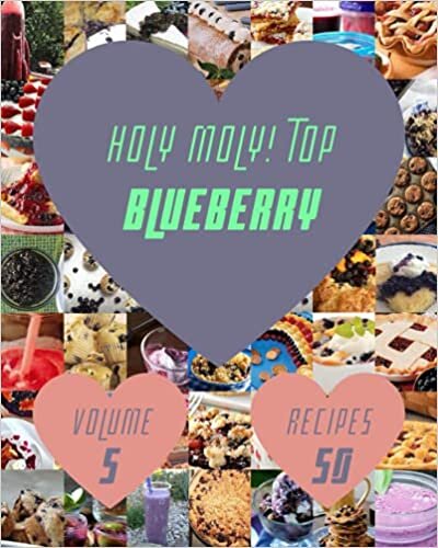 Holy Moly! Top 50 Blueberry Recipes Volume 5: A Blueberry Cookbook for Effortless Meals indir