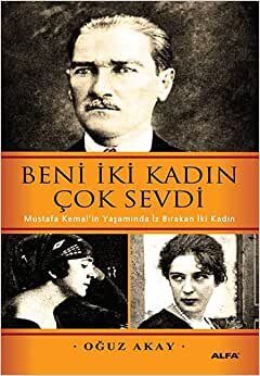 Beni İki Kadın Çok Sevdi: Mustafa Kemal'in yaşamında iz bırakan iki kadın
