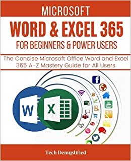 MICROSOFT WORD & EXCEL 365 FOR BEGINNERS & POWER USERS: The Concise Microsoft Office Word and Excel 365 A-Z Mastery Guide for All Users