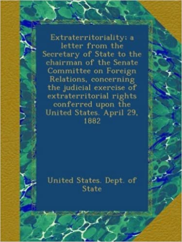 Extraterritoriality; a letter from the Secretary of State to the chairman of the Senate Committee on Foreign Relations, concerning the judicial ... upon the United States. April 29, 1882