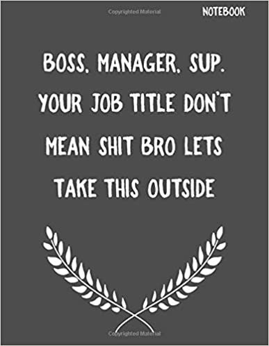 Boss, Manager, Sup. Your Job Title Don't Mean Shit Bro Lets Take this outside: Funny Sarcastic Notepads Note Pads for Work and Office, Funny Novelty ... Writing and Drawing (Make Work Fun, Band 1)