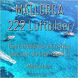 Mallorca: Eine Luftbildreise im Tiefflug quer über die Insel: Eine photographische Dokumentation mit 222 Luftbildern (Luftbilder von Mallorca, Band 1)