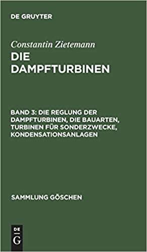 Die Dampfturbinen, Band 3, Die Reglung der Dampfturbinen, die Bauarten, Turbinen für Sonderzwecke, Kondensationsanlagen (Sammlung Goeschen)