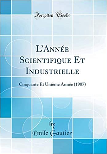 L'Année Scientifique Et Industrielle: Cinquante Et Unième Année (1907) (Classic Reprint)