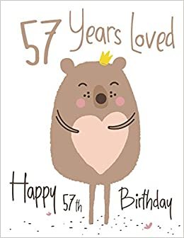 Happy 57th Birthday: 57 Years Loved, Lovable Bear Designed Birthday Book That Can be Used as a Journal or Notebook. Better Than a Birthday Card!