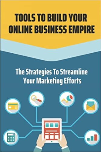 Tools To Build Your Online Business Empire: The Strategies To Streamline Your Marketing Efforts: Social Media