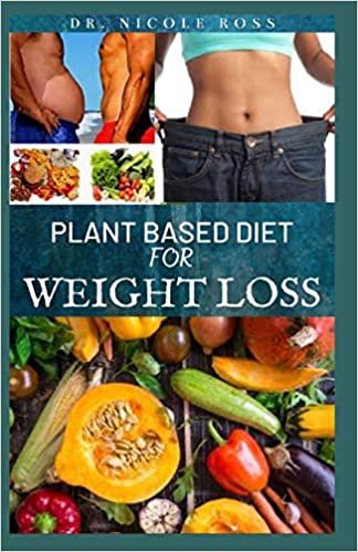 PLANT BASED DIET FOR WEIGHT LOSS: Delicious and nutritious recipes and meal plans to lose weight, lower cholesterol, gain energy and improve your overall health