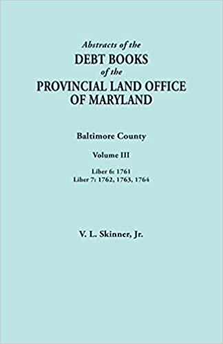 Abstracts of the Debt Books of the Provincial Land Office of Maryland. Baltimore County, Volume III: Liber 6: 1761; Liber 7: 1762, 1763, 1764