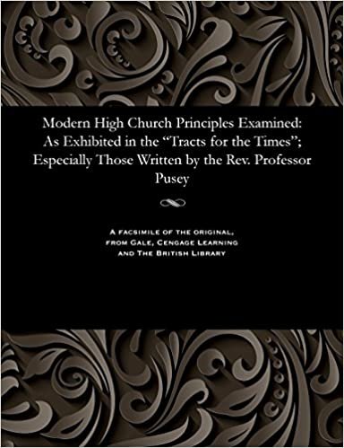 Modern High Church Principles Examined: As Exhibited in the "Tracts for the Times"; Especially Those Written by the Rev. Professor Pusey