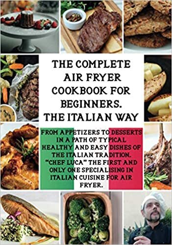 THE COMPLETE AIR FRYER COOKBOOK FOR BEGINNERS. "THE ITALIAN WAY": From Appetizers to Desserts in a Path of Typical Healthy and Easy Dishes of the ... and Only One Specialising in Italian Cuisine.