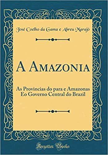 A Amazonia: As Provincias do para e Amazonas Eo Governo Central do Brazil (Classic Reprint) indir