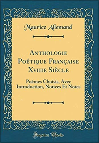 Anthologie Poétique Française Xviiie Siècle: Poèmes Choisis, Avec Introduction, Notices Et Notes (Classic Reprint)