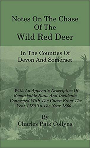 Notes On The Chase Of The Wild Red Deer In The Counties Of Devon And Somerset - With An Appendix Descriptive Of Remarkable Runs And Incidents ... The Chase From The Year 1780 To The Year 1860