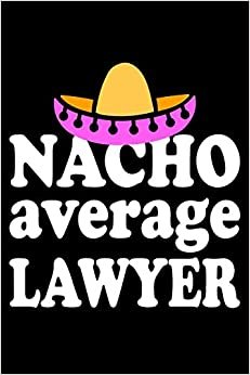 Nacho Average Lawyer: Blank Lined Journal, Funny Sketchbook, Notebook, Diary Perfect Gift For Lawyers