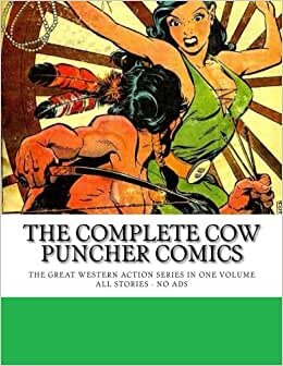 The Complete Cow Puncher Comics: Action-Packed Stories of the West - All Stories - No Ads
