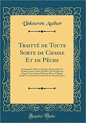 Traitté de Toute Sorte de Chasse Et de Pêche: Contenant la Maniere de Faire, Racommoder Et Teindre Toutes Fortes de Fillers: De Prendre aux Pieges ... Un Traitté de la Volerie Et des Oiseaux Qui Y